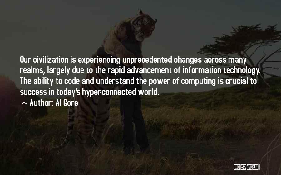 Al Gore Quotes: Our Civilization Is Experiencing Unprecedented Changes Across Many Realms, Largely Due To The Rapid Advancement Of Information Technology. The Ability