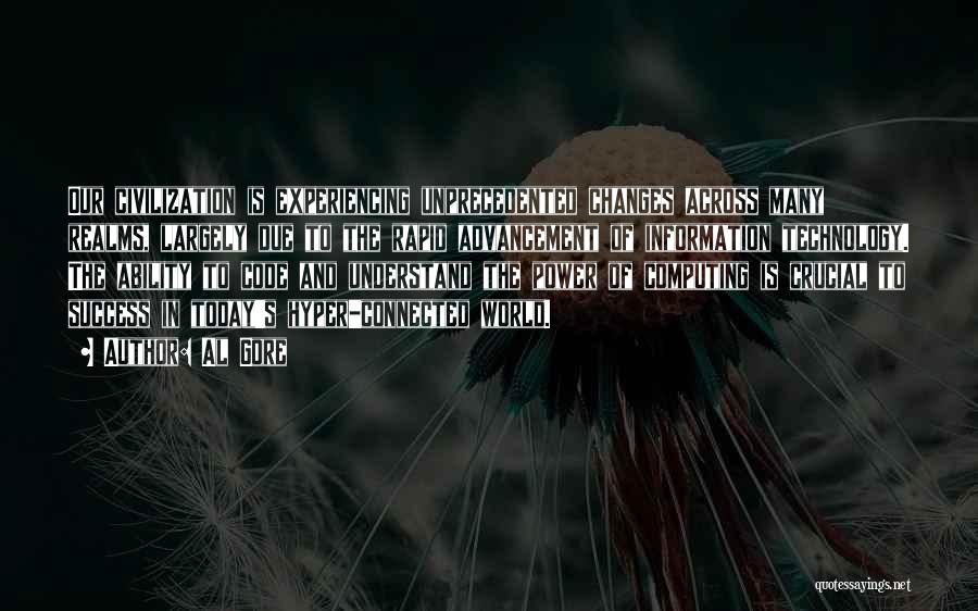 Al Gore Quotes: Our Civilization Is Experiencing Unprecedented Changes Across Many Realms, Largely Due To The Rapid Advancement Of Information Technology. The Ability