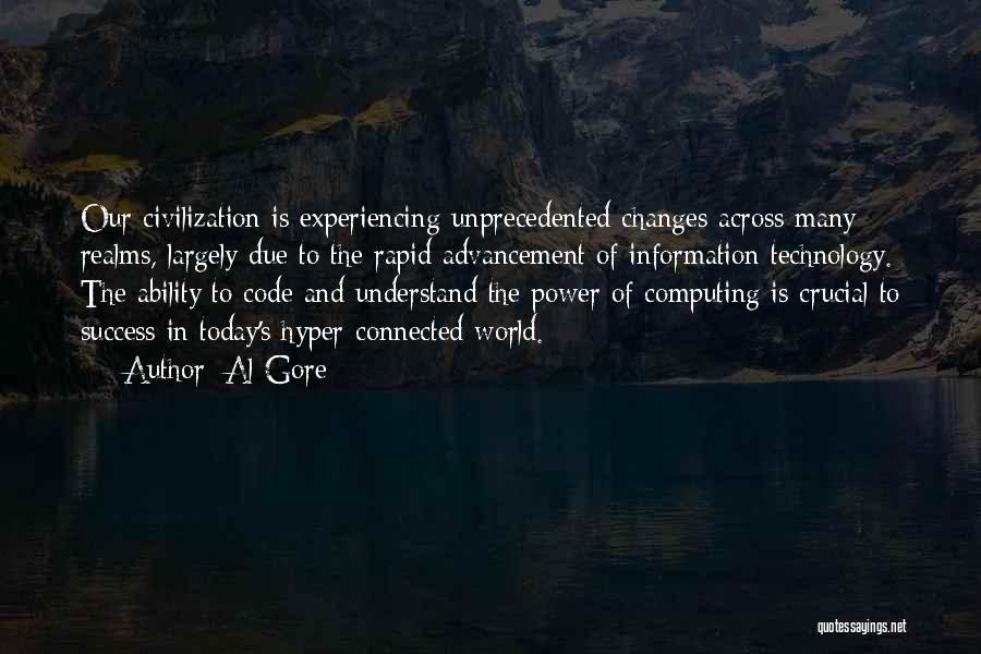 Al Gore Quotes: Our Civilization Is Experiencing Unprecedented Changes Across Many Realms, Largely Due To The Rapid Advancement Of Information Technology. The Ability