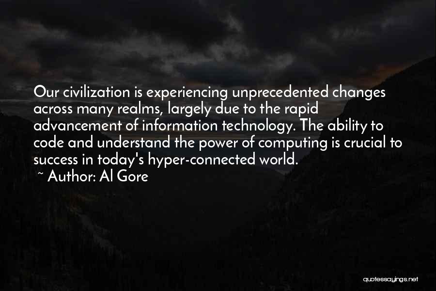 Al Gore Quotes: Our Civilization Is Experiencing Unprecedented Changes Across Many Realms, Largely Due To The Rapid Advancement Of Information Technology. The Ability