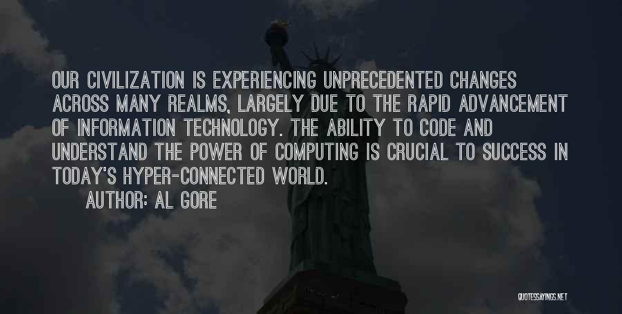 Al Gore Quotes: Our Civilization Is Experiencing Unprecedented Changes Across Many Realms, Largely Due To The Rapid Advancement Of Information Technology. The Ability