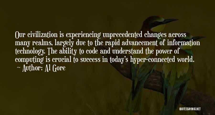 Al Gore Quotes: Our Civilization Is Experiencing Unprecedented Changes Across Many Realms, Largely Due To The Rapid Advancement Of Information Technology. The Ability