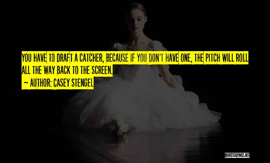 Casey Stengel Quotes: You Have To Draft A Catcher, Because If You Don't Have One, The Pitch Will Roll All The Way Back