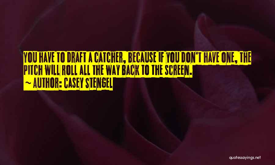 Casey Stengel Quotes: You Have To Draft A Catcher, Because If You Don't Have One, The Pitch Will Roll All The Way Back