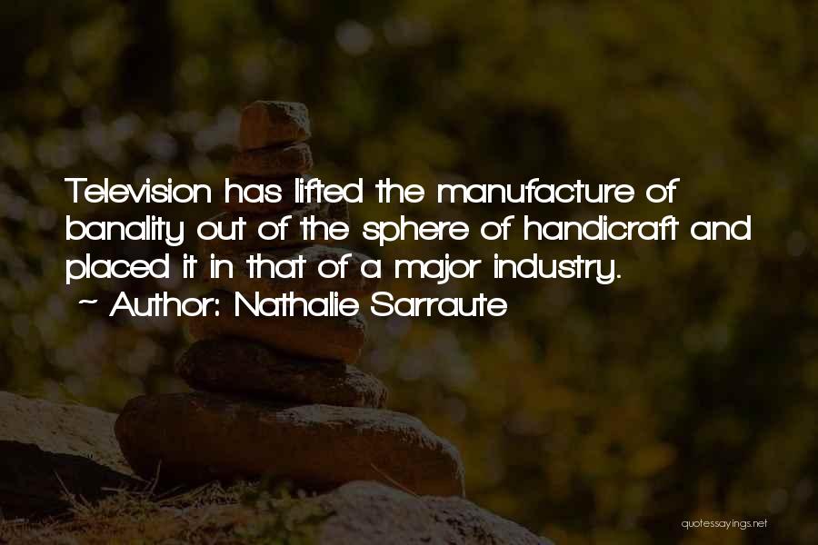 Nathalie Sarraute Quotes: Television Has Lifted The Manufacture Of Banality Out Of The Sphere Of Handicraft And Placed It In That Of A