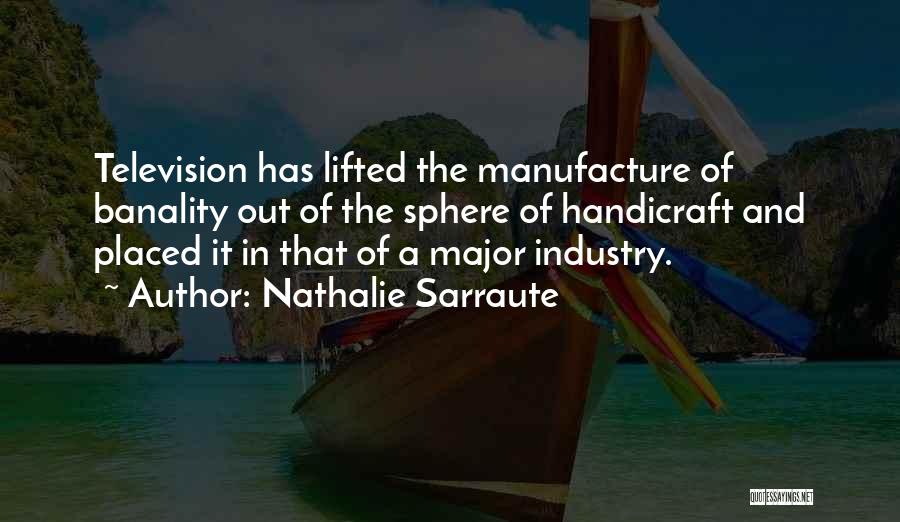 Nathalie Sarraute Quotes: Television Has Lifted The Manufacture Of Banality Out Of The Sphere Of Handicraft And Placed It In That Of A