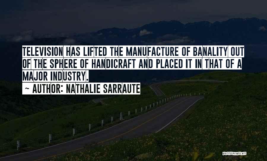 Nathalie Sarraute Quotes: Television Has Lifted The Manufacture Of Banality Out Of The Sphere Of Handicraft And Placed It In That Of A