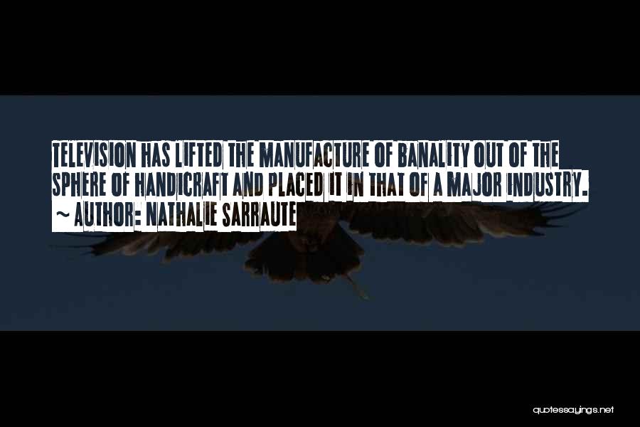 Nathalie Sarraute Quotes: Television Has Lifted The Manufacture Of Banality Out Of The Sphere Of Handicraft And Placed It In That Of A