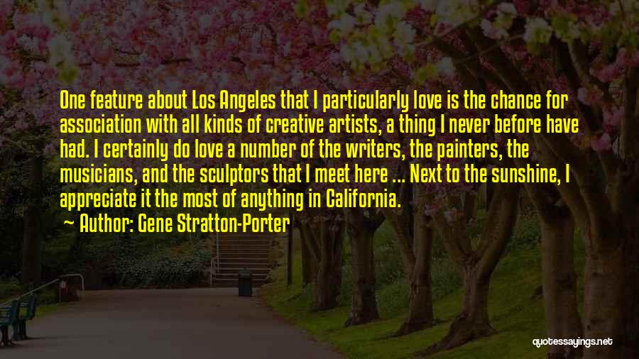 Gene Stratton-Porter Quotes: One Feature About Los Angeles That I Particularly Love Is The Chance For Association With All Kinds Of Creative Artists,