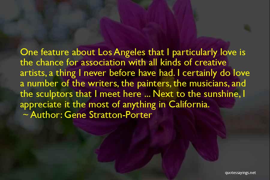 Gene Stratton-Porter Quotes: One Feature About Los Angeles That I Particularly Love Is The Chance For Association With All Kinds Of Creative Artists,