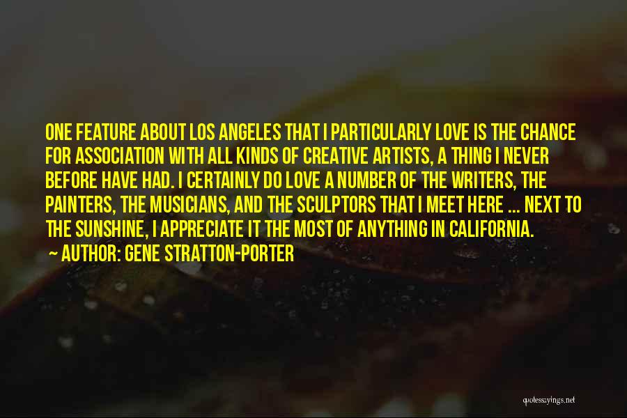 Gene Stratton-Porter Quotes: One Feature About Los Angeles That I Particularly Love Is The Chance For Association With All Kinds Of Creative Artists,