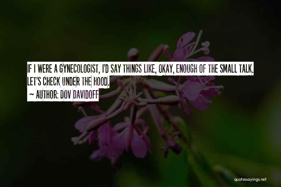Dov Davidoff Quotes: If I Were A Gynecologist, I'd Say Things Like, Okay, Enough Of The Small Talk. Let's Check Under The Hood.