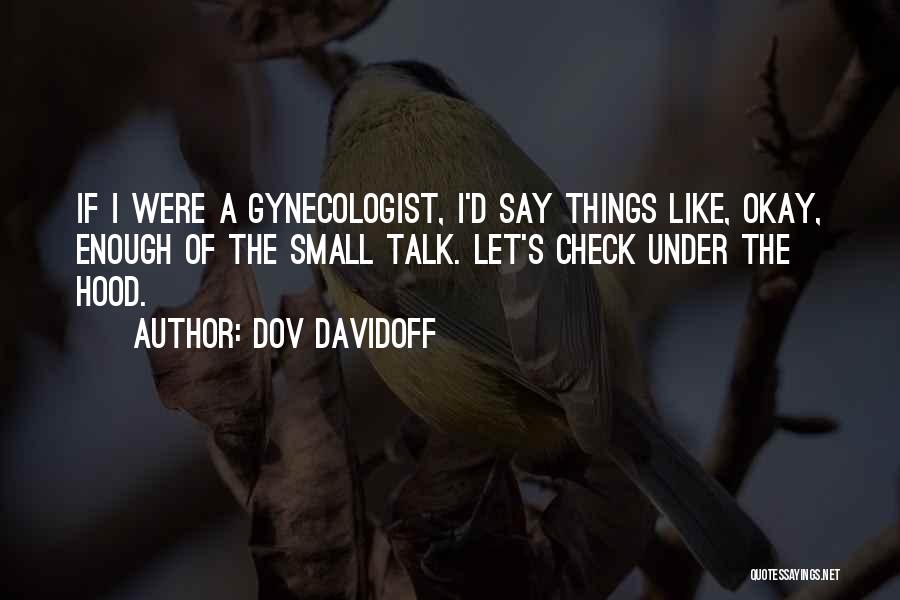 Dov Davidoff Quotes: If I Were A Gynecologist, I'd Say Things Like, Okay, Enough Of The Small Talk. Let's Check Under The Hood.