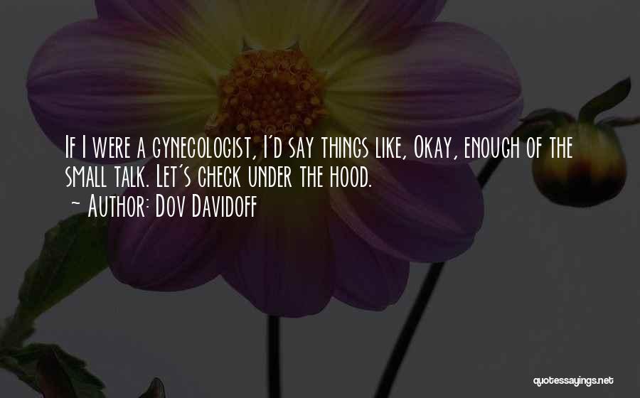 Dov Davidoff Quotes: If I Were A Gynecologist, I'd Say Things Like, Okay, Enough Of The Small Talk. Let's Check Under The Hood.