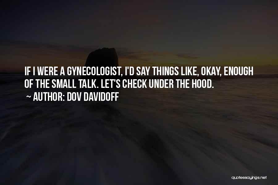 Dov Davidoff Quotes: If I Were A Gynecologist, I'd Say Things Like, Okay, Enough Of The Small Talk. Let's Check Under The Hood.