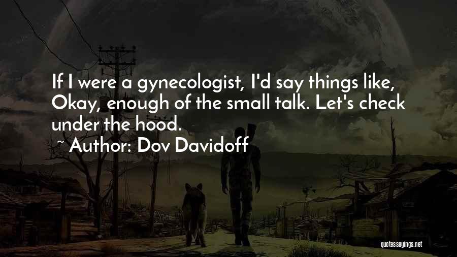 Dov Davidoff Quotes: If I Were A Gynecologist, I'd Say Things Like, Okay, Enough Of The Small Talk. Let's Check Under The Hood.