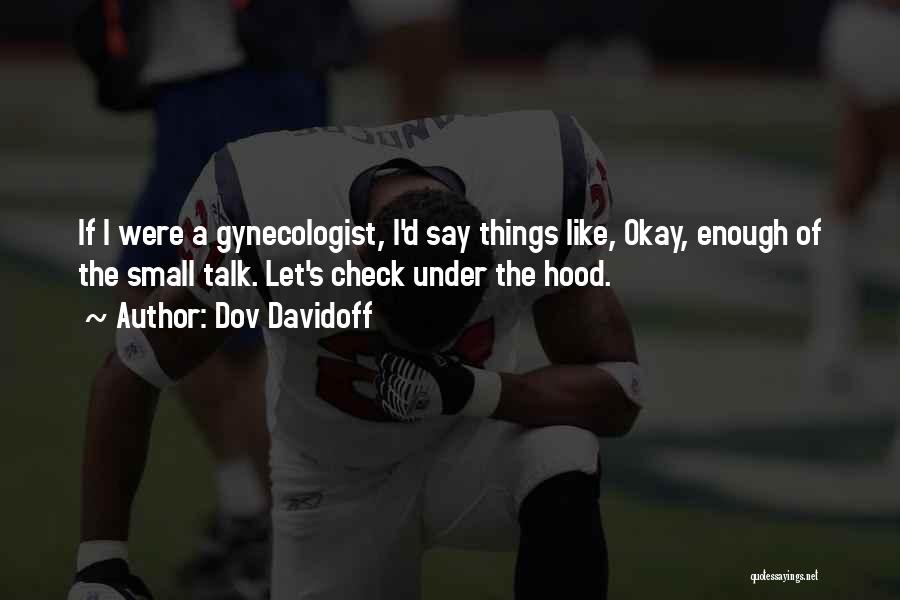 Dov Davidoff Quotes: If I Were A Gynecologist, I'd Say Things Like, Okay, Enough Of The Small Talk. Let's Check Under The Hood.