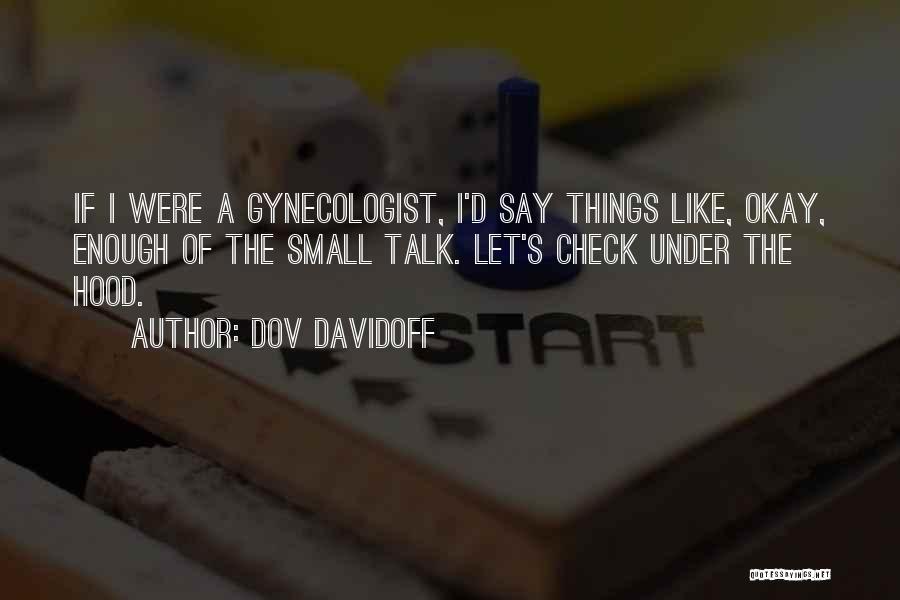 Dov Davidoff Quotes: If I Were A Gynecologist, I'd Say Things Like, Okay, Enough Of The Small Talk. Let's Check Under The Hood.