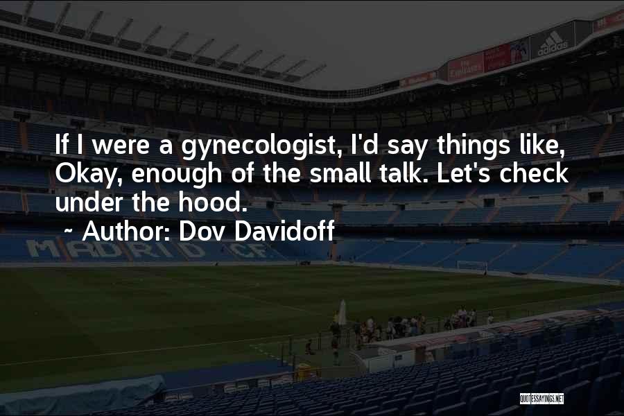 Dov Davidoff Quotes: If I Were A Gynecologist, I'd Say Things Like, Okay, Enough Of The Small Talk. Let's Check Under The Hood.