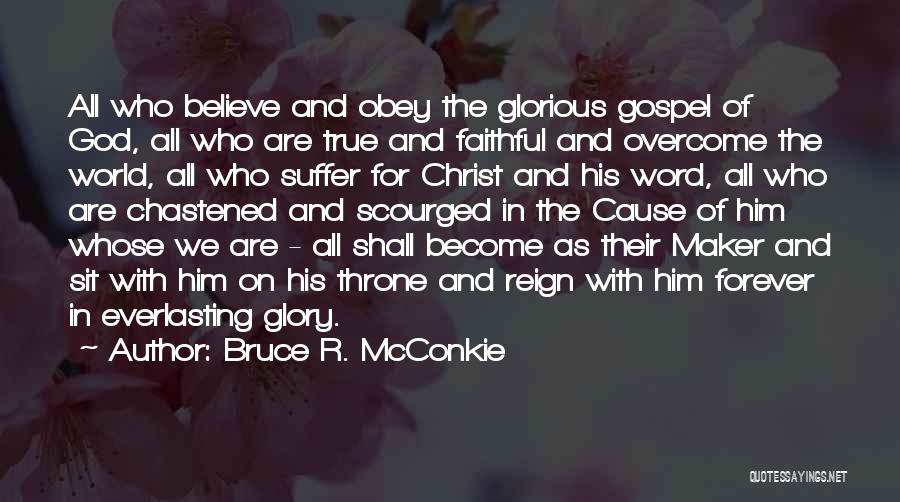 Bruce R. McConkie Quotes: All Who Believe And Obey The Glorious Gospel Of God, All Who Are True And Faithful And Overcome The World,