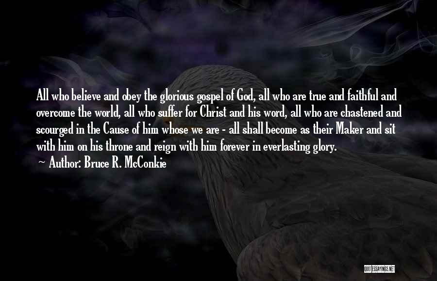 Bruce R. McConkie Quotes: All Who Believe And Obey The Glorious Gospel Of God, All Who Are True And Faithful And Overcome The World,