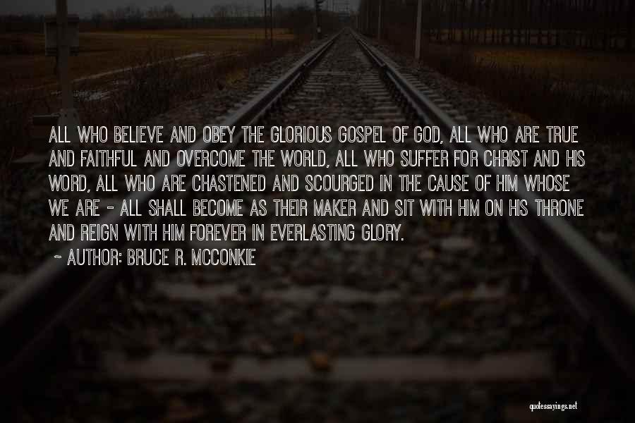 Bruce R. McConkie Quotes: All Who Believe And Obey The Glorious Gospel Of God, All Who Are True And Faithful And Overcome The World,