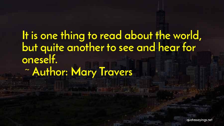 Mary Travers Quotes: It Is One Thing To Read About The World, But Quite Another To See And Hear For Oneself.