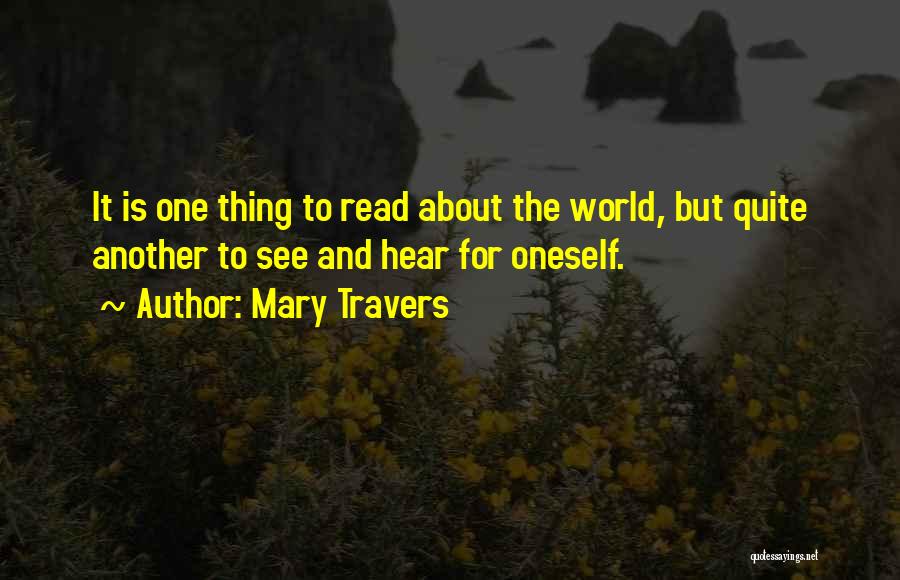 Mary Travers Quotes: It Is One Thing To Read About The World, But Quite Another To See And Hear For Oneself.