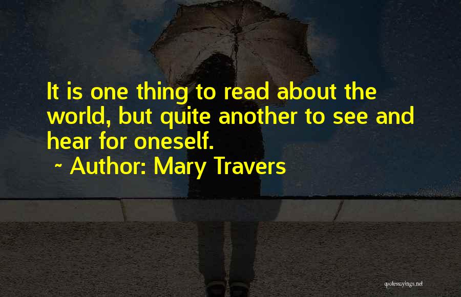 Mary Travers Quotes: It Is One Thing To Read About The World, But Quite Another To See And Hear For Oneself.