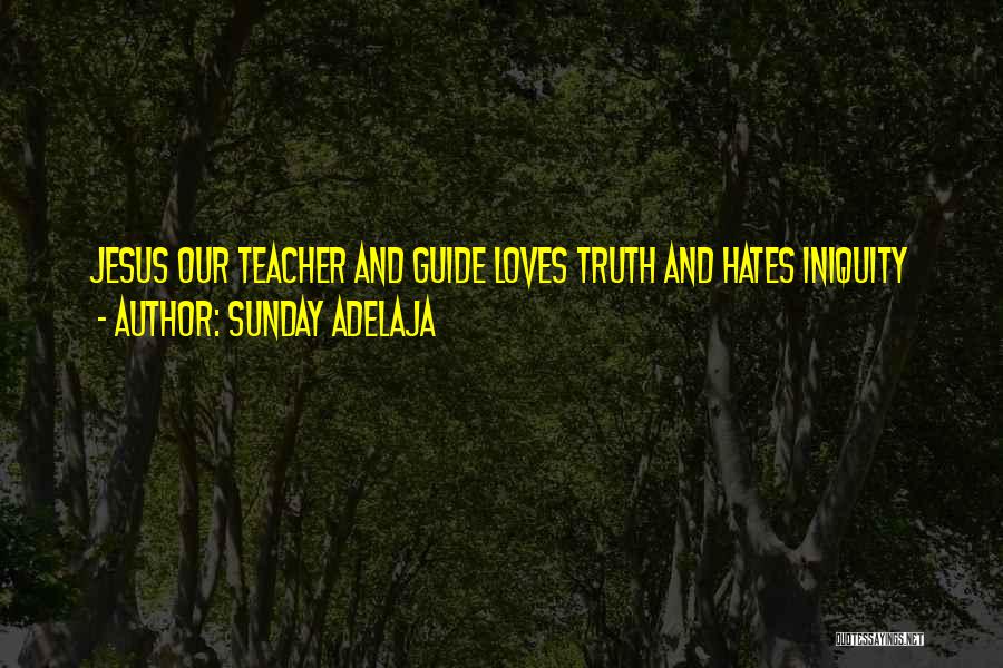Sunday Adelaja Quotes: Jesus Our Teacher And Guide Loves Truth And Hates Iniquity