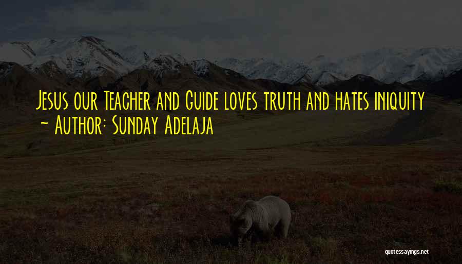 Sunday Adelaja Quotes: Jesus Our Teacher And Guide Loves Truth And Hates Iniquity
