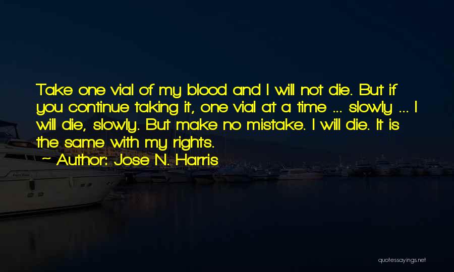 Jose N. Harris Quotes: Take One Vial Of My Blood And I Will Not Die. But If You Continue Taking It, One Vial At