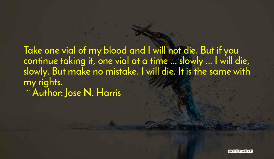 Jose N. Harris Quotes: Take One Vial Of My Blood And I Will Not Die. But If You Continue Taking It, One Vial At