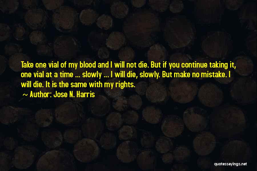 Jose N. Harris Quotes: Take One Vial Of My Blood And I Will Not Die. But If You Continue Taking It, One Vial At