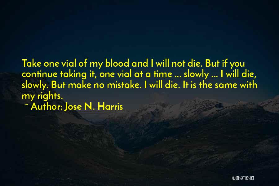 Jose N. Harris Quotes: Take One Vial Of My Blood And I Will Not Die. But If You Continue Taking It, One Vial At