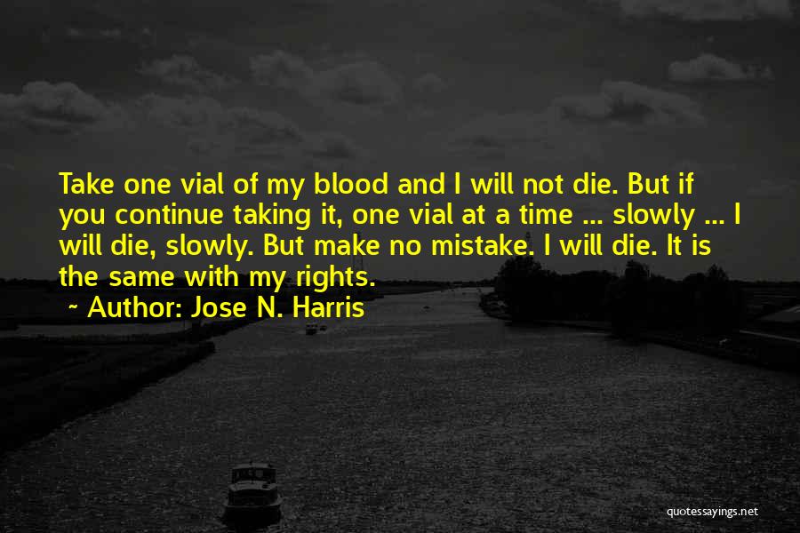 Jose N. Harris Quotes: Take One Vial Of My Blood And I Will Not Die. But If You Continue Taking It, One Vial At