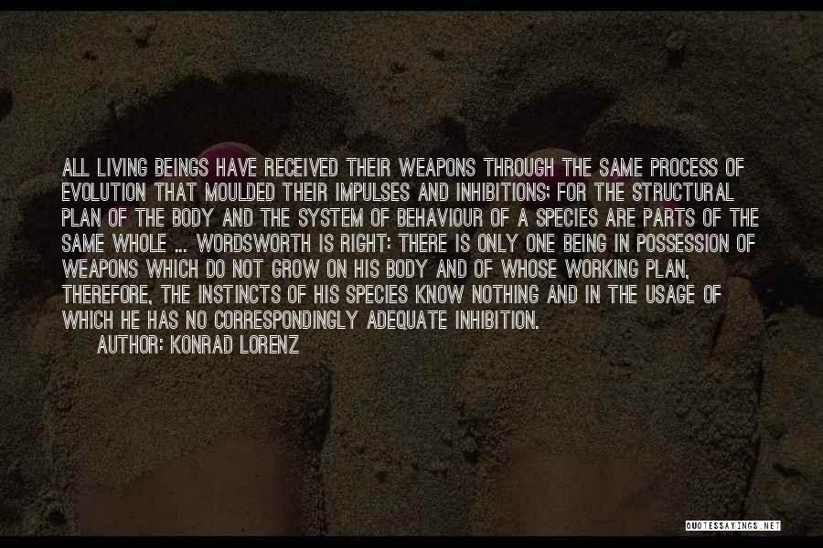 Konrad Lorenz Quotes: All Living Beings Have Received Their Weapons Through The Same Process Of Evolution That Moulded Their Impulses And Inhibitions; For