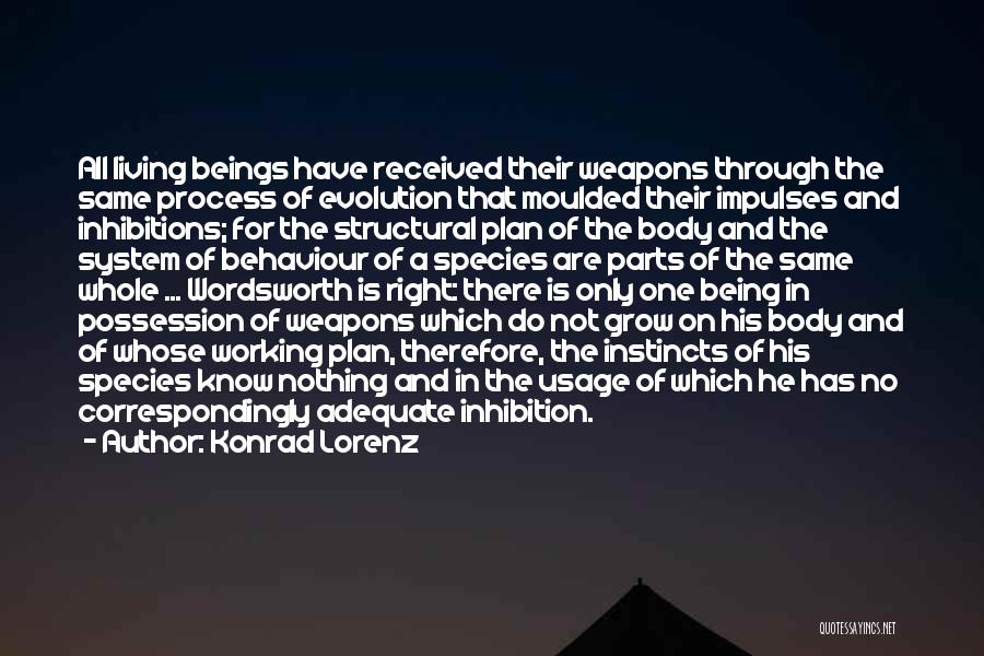 Konrad Lorenz Quotes: All Living Beings Have Received Their Weapons Through The Same Process Of Evolution That Moulded Their Impulses And Inhibitions; For