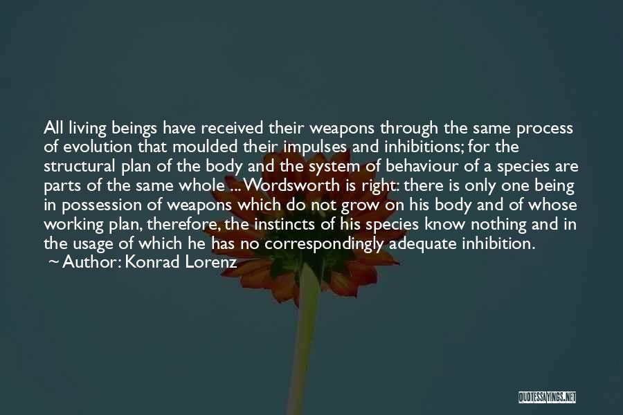 Konrad Lorenz Quotes: All Living Beings Have Received Their Weapons Through The Same Process Of Evolution That Moulded Their Impulses And Inhibitions; For