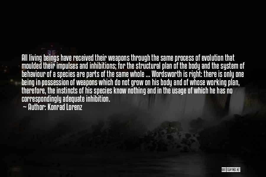 Konrad Lorenz Quotes: All Living Beings Have Received Their Weapons Through The Same Process Of Evolution That Moulded Their Impulses And Inhibitions; For