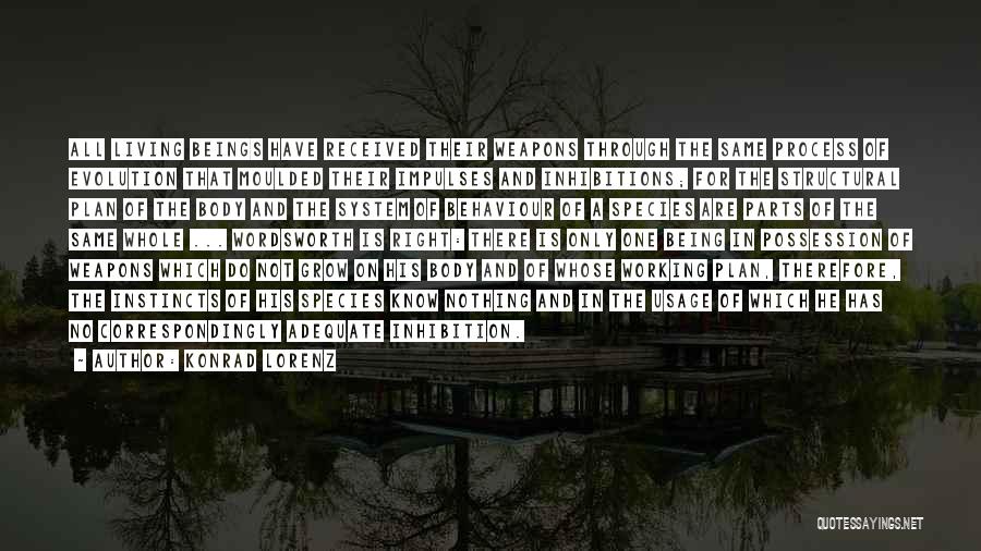 Konrad Lorenz Quotes: All Living Beings Have Received Their Weapons Through The Same Process Of Evolution That Moulded Their Impulses And Inhibitions; For