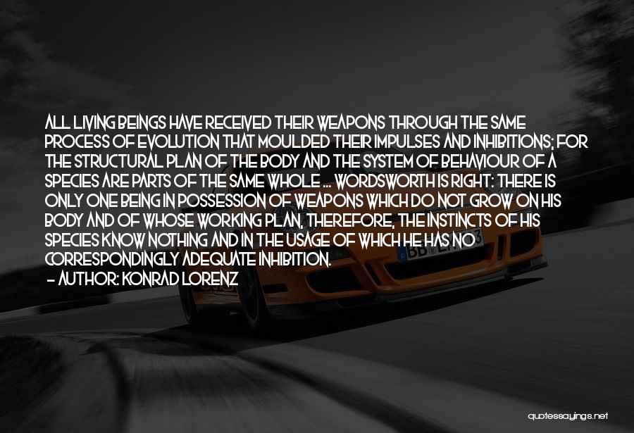 Konrad Lorenz Quotes: All Living Beings Have Received Their Weapons Through The Same Process Of Evolution That Moulded Their Impulses And Inhibitions; For