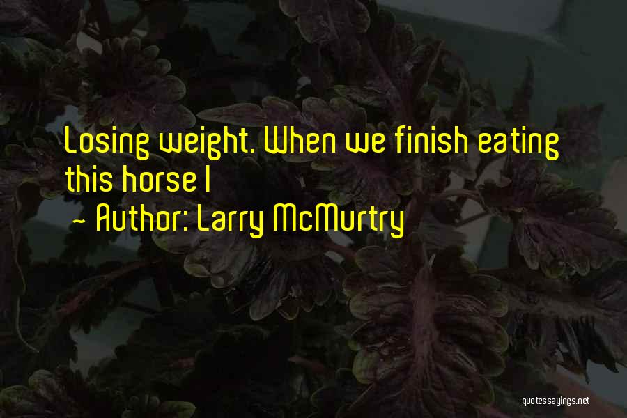Larry McMurtry Quotes: Losing Weight. When We Finish Eating This Horse I