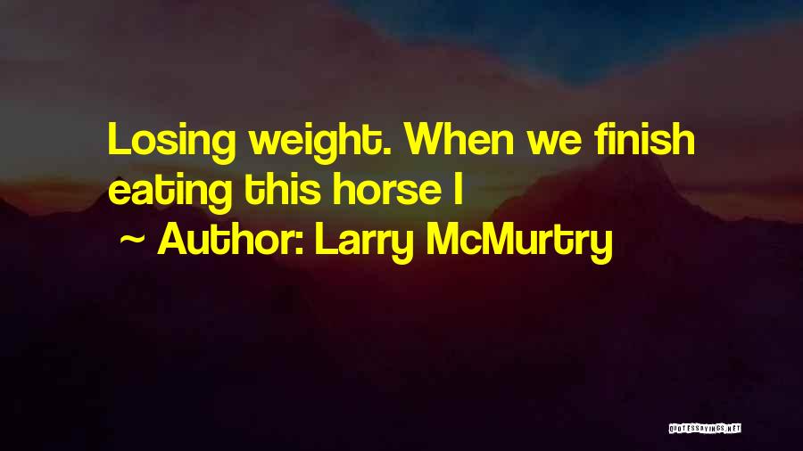 Larry McMurtry Quotes: Losing Weight. When We Finish Eating This Horse I