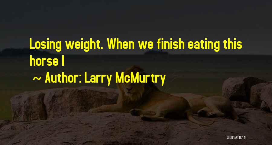 Larry McMurtry Quotes: Losing Weight. When We Finish Eating This Horse I