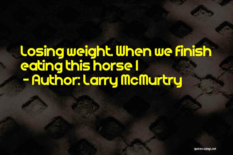 Larry McMurtry Quotes: Losing Weight. When We Finish Eating This Horse I