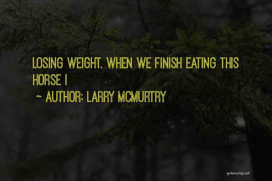 Larry McMurtry Quotes: Losing Weight. When We Finish Eating This Horse I