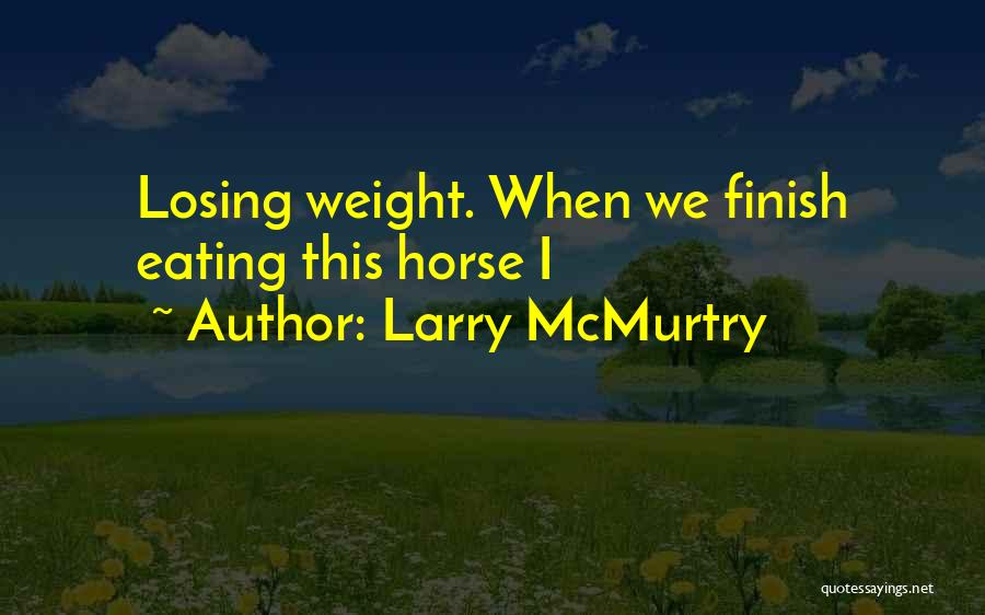 Larry McMurtry Quotes: Losing Weight. When We Finish Eating This Horse I