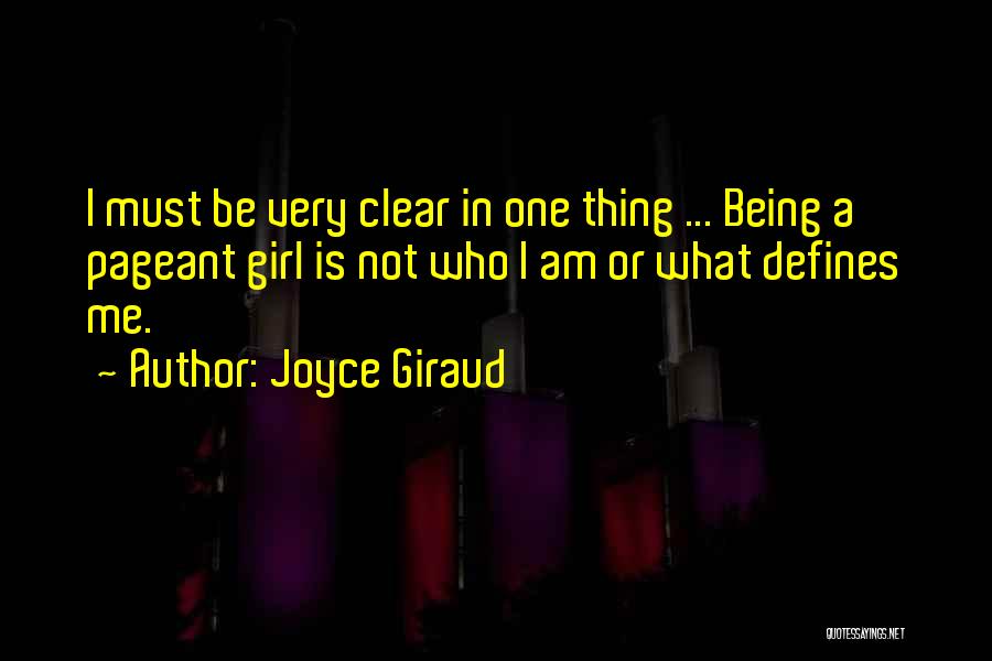 Joyce Giraud Quotes: I Must Be Very Clear In One Thing ... Being A Pageant Girl Is Not Who I Am Or What