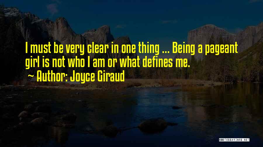 Joyce Giraud Quotes: I Must Be Very Clear In One Thing ... Being A Pageant Girl Is Not Who I Am Or What